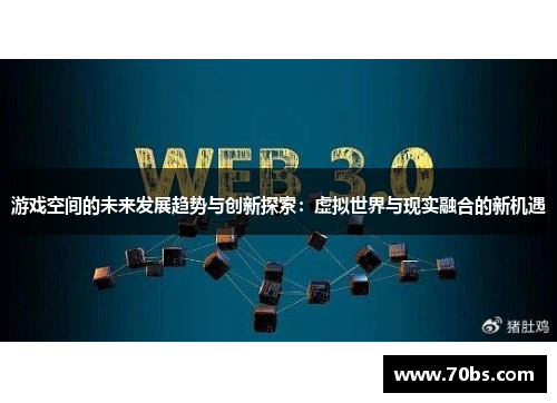 游戏空间的未来发展趋势与创新探索：虚拟世界与现实融合的新机遇